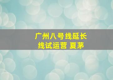 广州八号线延长线试运营 夏茅